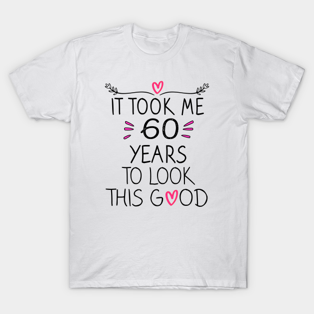 It Took Me 60 Years To Look This Good 60th Birthday Gift TShirt